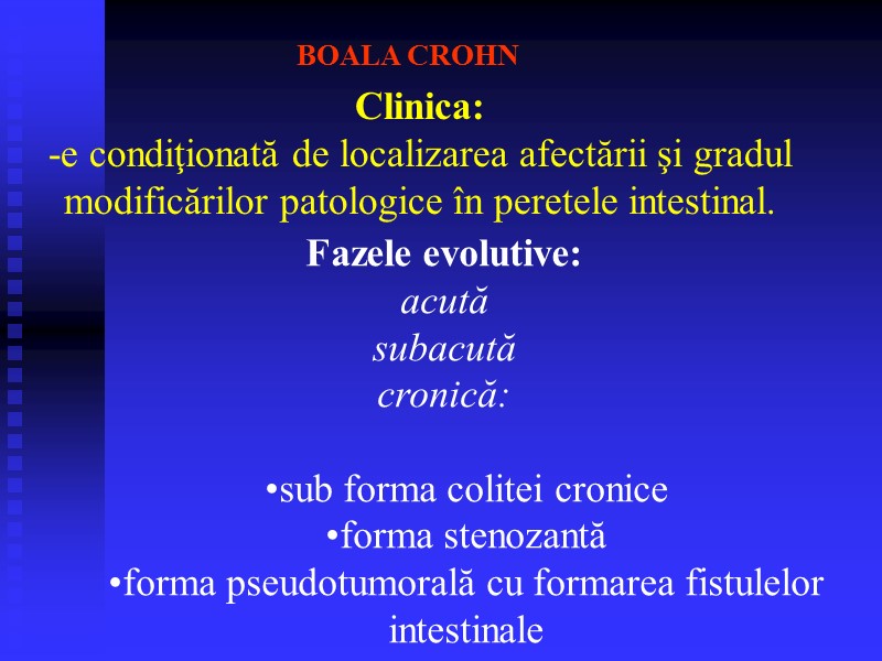 BOALA CROHN Clinica: -e condiţionată de localizarea afectării şi gradul modificărilor patologice în peretele